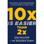 10x Is Easier Than 2x: How World-Class Entrepreneurs Achieve More by Doing Less - Dan Sullivan