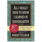 All I Really Need to Know I Learned in Kindergarten: Uncommon Thoughts on Common Things - Robert Fulghum