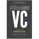 #BreakIntoVC: How to Break Into Venture Capital and Think Like an Investor Whether You're a Student, Entrepreneur or Working Profess - Bradley Miles