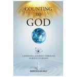 Counting To God: A Personal Journey Through Science to Belief - Douglas Ell