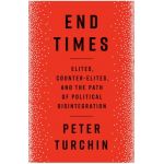 End Times: Elites, Counter-Elites, and the Path of Political Disintegration - Peter Turchin