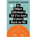 In Other Lifetimes All I've Lost Comes Back to Me: Stories - Courtney Sender