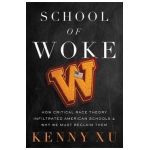 School of Woke: How Critical Race Theory Infiltrated American Schools and Why We Must Reclaim Them - Kenny Xu