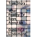 True Story: What Reality TV Says about Us - Danielle J. Lindemann