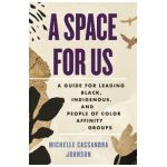 A Space for Us: A Guide for Leading Black, Indigenous, and People of Color Affinity Groups - Michelle Cassandra Johnson