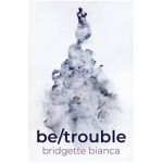 be/trouble - Bridgette Bianca