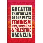 Greater Than the Sum of Our Parts: Feminism, Inter/Nationalism, and Palestine - Nada Elia