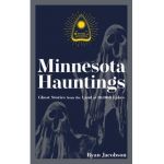 Minnesota Hauntings: Ghost Stories from the Land of 10,000 Lakes - Ryan Jacobson