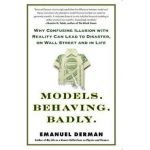 Models. Behaving. Badly.: Why Confusing Illusion with Reality Can Lead to Disaster, on Wall Street and in Life - Emanuel Derman