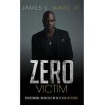 Zero Victim: Overcoming Injustice With a New Attitude - James E. Ward