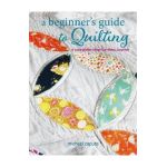A Beginner's Guide to Quilting: A Complete Step-By-Step Course - Michael Caputo