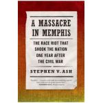 A Massacre in Memphis: The Race Riot That Shook the Nation One Year After the Civil War - Stephen V. Ash