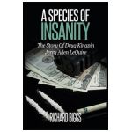 A Species Of Insanity: The Story of Drug Kingpin Jerry Allen LeQuire - Richard B. Biggs