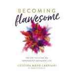 Becoming Flawesome: The Key to Living an Imperfectly Authentic Life - Kristina Mand-lakhiani
