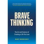 Brave Thinking: The Art and Science of Creating a Life You Love - Mary Morrissey
