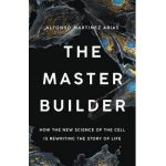 The Master Builder: How the New Science of the Cell Is Rewriting the Story of Life - Alfonso Martinez Arias