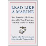 Lead Like a Marine: Run Towards a Challenge, Assemble Your Fireteam, and Win Your Next Battle - John Warren