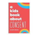 A Kids Book About Consent - Karli Johnson
