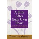 A Wife After God's Own Heart: 12 Things That Really Matter in Your Marriage - Elizabeth George