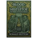 Blood and Mistletoe: The History of the Druids in Britain - Ronald Hutton