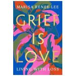 Grief Is Love: Living with Loss - Marisa Renee Lee
