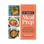 30-Minute Meal Prep: 100 Healthy and Delicious Recipes to Eat All Week - Robin Miller