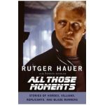All Those Moments: Stories of Heroes, Villains, Replicants, and Blade Runners - Rutger Hauer