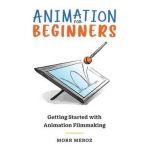 Animation for Beginners: Getting Started with Animation Filmmaking - Morr Meroz