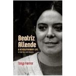 Beatriz Allende: A Revolutionary Life in Cold War Latin America - Tanya Harmer