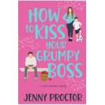 How to Kiss Your Grumpy Boss: A Sweet Romantic Comedy - Jenny Proctor