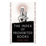 The Index of Prohibited Books: Four Centuries of Struggle Over Word and Image for the Greater Glory of God - Robin Vose