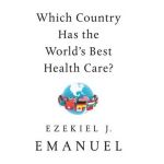 Which Country Has the World's Best Health Care? - Ezekiel J. Emanuel