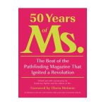 50 Years of Ms.: The Best of the Pathfinding Magazine That Ignited a Revolution - Katherine Spillar