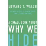 A Small Book about Why We Hide: How Jesus Rescues Us from Insecurity, Regret, Failure, and Shame - Edward T. Welch