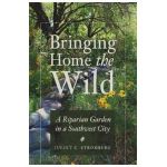 Bringing Home the Wild: A Riparian Garden in a Southwest City - Juliet C. Stromberg