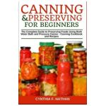 Canning and Preserving for Beginners: The Complete Guide to Preserving Foods Using Both Water Bath and Pressure Canner - Canning Cookbook and Recipes - Cynthia F. Nathan