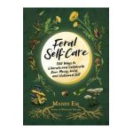 Feral Self-Care: 100 Ways to Liberate and Celebrate Your Messy, Wild, and Untamed Self - Mandi Em