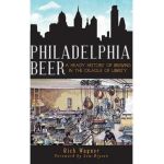 Philadelphia Beer: A Heady History of Brewing in the Cradle of Liberty - Rich Wagner