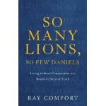 So Many Lions, So Few Daniels: Living Without Compromise in a World in Need of Truth - Ray Comfort