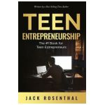 Teen Entrepreneurship: The #1 Book for Teenage Entrepreneurs - Jack Rosenthal