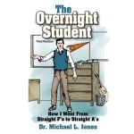 The Overnight Student: How I Went from Straight F's to Straight A's - Michael L. Jones