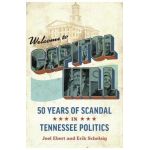 Welcome to Capitol Hill: Fifty Years of Scandal in Tennessee Politics - Joel Ebert