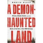 A Demon-Haunted Land: Witches, Wonder Doctors, and the Ghosts of the Past in Post-WWII Germany - Monica Black
