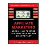 Affiliate Marketing: Learn How to Make $10,000+ Each Month on Autopilot. - Michael Ezeanaka