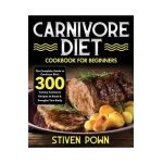 Carnivore Diet Cookbook for Beginners: The Complete Guide to Carnivore Diet: 300 Yummy Carnivore Recipes to Reset & Energize Your Body - Stiven Pown