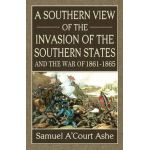 A Southern View of the Invasion of the Southern States and War of 1861-65 - Samuel A'court Ashe