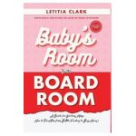 Baby's Room to the BoardRoom: A Guide for Working Moms: How to Transition from Bottle Feeding to Boss Moves! - Letitia Clark