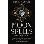 Moon Spells for Beginners: Your Complete Guide to the Hidden Power of Lunar Phases, Wiccan Magic, Rituals, and Witchcraft - Frank Bawdoe