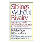 Siblings Without Rivalry: How to Help Your Children Live Together So You Can Live Too - Adele Faber