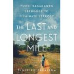 The Last and Longest Mile: Yohei Sasakawa's Struggle to Eliminate Leprosy - Fumihiko Takayama